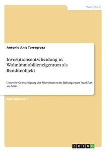 Investitionsentscheidung in Wohnimmobilieneigentum als Renditeobjekt di Antonio Anic Torregroza edito da GRIN Verlag