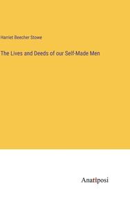 The Lives and Deeds of our Self-Made Men di Harriet Beecher Stowe edito da Anatiposi Verlag