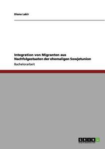 Integration von Migranten aus Nachfolgestaaten der ehemaligen Sowjetunion di Diana Lakir edito da GRIN Verlag