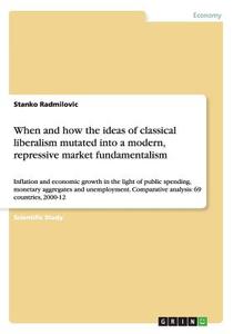 When And How The Ideas Of Classical Liberalism Mutated Into A Modern, Repressive Market Fundamentalism di Stanko Radmilovic edito da Grin Verlag Gmbh