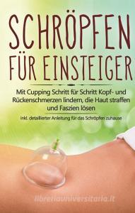 Schröpfen für Einsteiger: Mit Cupping Schritt für Schritt Kopf- und Rückenschmerzen lindern, die Haut straffen und Faszi di Lorina Grapengeter edito da Books on Demand