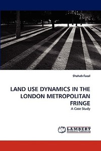 LAND USE DYNAMICS IN THE LONDON METROPOLITAN FRINGE di Shahab Fazal edito da LAP Lambert Academic Publishing