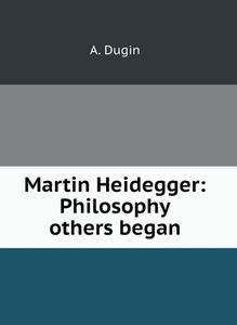 MARTIN HEIDEGGER: PHILOSOPHY OTHERS BEGA di A. DUGIN edito da LIGHTNING SOURCE UK LTD