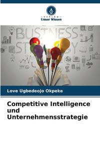 Competitive Intelligence und Unternehmensstrategie di Love Ugbedeojo Okpeke edito da Verlag Unser Wissen