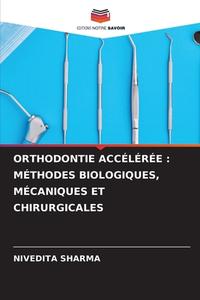 ORTHODONTIE ACCÉLÉRÉE : MÉTHODES BIOLOGIQUES, MÉCANIQUES ET CHIRURGICALES di Nivedita Sharma edito da Editions Notre Savoir