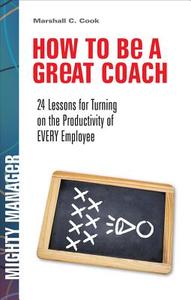 How to Be a Great Coach: 24 Lessons for Turning on the Productivity of Every Employee di Marshall J. Cook edito da McGraw-Hill