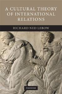 A Cultural Theory of International Relations di Richard Ned Lebow edito da Cambridge University Press