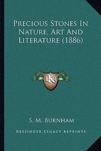 Precious Stones in Nature, Art and Literature (1886) di S. M. Burnham edito da Kessinger Publishing