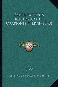 Execritationes Rhetoricae in Orationes T. LIVII (1740) di Livy edito da Kessinger Publishing