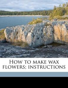 How To Make Wax Flowers; Instructions di Eleanor Lever edito da Nabu Press