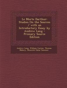 Le Morte Darthur: Studies on the Sources / With an Introductory Essay by Andrew Lang di Andrew Lang, William Caxton, Thomas Malory edito da Nabu Press