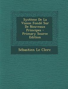 Systeme de La Vision Fonde Sur de Nouveaux Principes - Primary Source Edition di Sebastien Le Clerc edito da Nabu Press