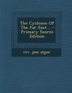 The Cyclones of the Far East... - Primary Source Edition di Rev Jose Algue edito da Nabu Press