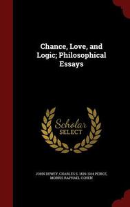 Chance, Love, And Logic; Philosophical Essays di John Dewey, Charles S 1839-1914 Peirce, Morris Raphael Cohen edito da Andesite Press