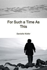 For Such a Time As This di Danielle Kiefer edito da Lulu.com