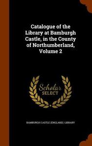 Catalogue Of The Library At Bamburgh Castle, In The County Of Northumberland, Volume 2 edito da Arkose Press