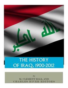The History of Iraq, 1900-2012 di Charles River Editors, M. Clement Hall edito da Createspace Independent Publishing Platform