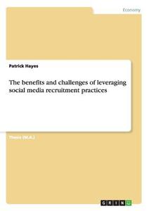 The benefits and challenges of leveraging social media recruitment practices di Patrick Hayes edito da GRIN Publishing