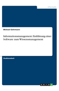 Informationsmanagement. Einführung einer Software zum Wissensmanagement di Michael Gehrmann edito da GRIN Verlag