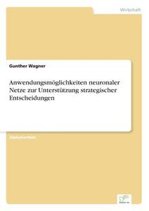 Anwendungsmöglichkeiten neuronaler Netze zur Unterstützung strategischer Entscheidungen di Gunther Wagner edito da Diplom.de