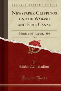 Newspaper Clippings On The Wabash And Erie Canal, Vol. 4 di Unknown Author edito da Forgotten Books