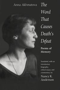 The Word that Causes Death′s Defeat - Poems of Memory di Anna Akhmatova edito da Yale University Press