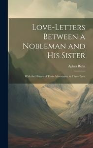 Love-Letters Between a Nobleman and His Sister: With the History of Their Adventures. in Three Parts di Aphra Behn edito da LEGARE STREET PR