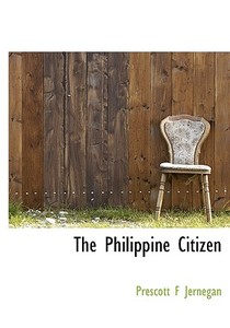 The Philippine Citizen di Prescott F Jernegan edito da Bibliolife