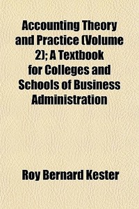 Accounting Theory And Practice (volume 2); A Textbook For Colleges And Schools Of Business Administration di Roy Bernard Kester edito da General Books