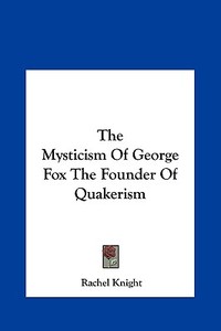 The Mysticism of George Fox the Founder of Quakerism di Rachel Knight edito da Kessinger Publishing