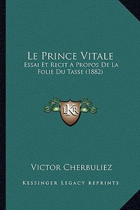 Le Prince Vitale: Essai Et Recit a Propos de La Folie Du Tasse (1882) di Victor Cherbuliez edito da Kessinger Publishing