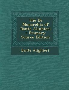 The de Monarchia of Dante Alighieri - Primary Source Edition di Dante Alighieri edito da Nabu Press