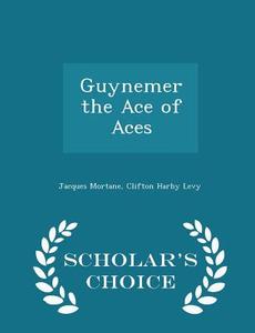 Guynemer The Ace Of Aces - Scholar's Choice Edition di Jacques Mortane, Clifton Harby Levy edito da Scholar's Choice