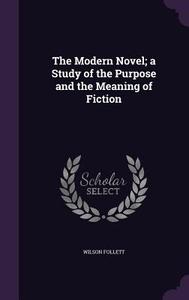 The Modern Novel; A Study Of The Purpose And The Meaning Of Fiction di Wilson Follett edito da Palala Press