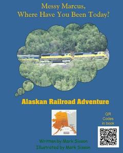 Alaskan Railroad Adventure: Messy Marcus Where Have You Been Today? di Mark Sisson, Wesley Sisson edito da Createspace