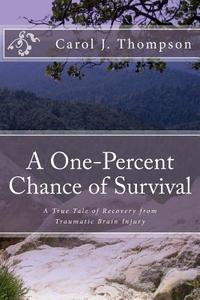 A One-Percent Chance of Survival: A True Tale of Recovery from Traumatic Brain Injury di Carol J. Thompson edito da Createspace