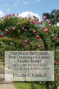 The Half Brothers, the Original Classic Short Story: (Elizabeth Gaskell Masterpiece Collection) di Elizabeth Cleghorn Gaskell edito da Createspace