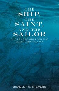 The Ship, the Saint, and the Sailor: The Long Search for the Legendary Kad'yak di Bradley G. Stevens edito da ALASKA NORTHWEST BOOKS