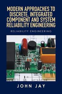 MODERN APPROACHES TO DISCRETE, INTEGRATED COMPONENT AND SYSTEM RELIABILITY ENGINEERING di John Jay edito da Xlibris