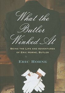 What the Butler Winked at: Being the Life and Adventures of Eric Horne, Butler di Eric Horne edito da WESTHOLME PUB