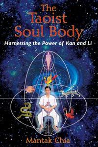 The Taoist Soul Body: Harnessing the Power of Kan and Li di Mantak Chia edito da DESTINY BOOKS
