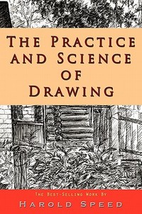 The Practice and Science of Drawing di Harold Speed edito da INFORMATION AGE PUB INC