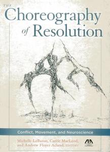 The Choreography of Resolution: Conflict, Movement, and Neuroscience di Michelle Lebaron, Carrie MacLeod, Andrew Floyer Acland edito da AMER BAR ASSN