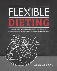 Flexible Dieting: A Science-Based, Reality-Tested Method for Achieving & Maintaining Your Optimal Physique, Performance, and Health di Alan Aragon edito da VICTORY BELT PUB