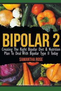 Bipolar 2: Creating The Right Bipolar Diet & Nutritional Plan to Deal with Bipolar Type II Today di Heather Rose edito da WAHIDA CLARK PRESENTS PUB