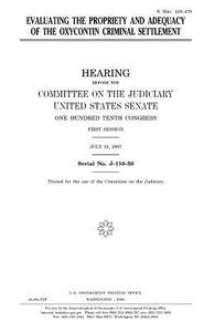 Evaluating the Propriety and Adequacy of the Oxycontin Criminal Settlement di United States Congress, United States Senate, Committee on the Judiciary edito da Createspace Independent Publishing Platform