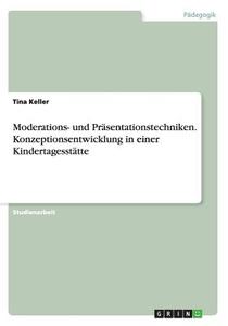 Moderations- Und Prasentationstechniken. Konzeptionsentwicklung in Einer Kindertagesstatte di Tina Keller edito da Grin Verlag