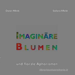 Imaginäre Blumen di Dieter Affeldt, Stefanie Affeldt edito da Books on Demand