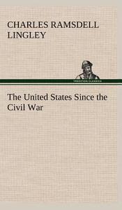 The United States Since the Civil War di Charles Ramsdell Lingley edito da TREDITION CLASSICS
