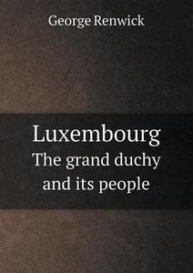 Luxembourg The Grand Duchy And Its People di George Renwick edito da Book On Demand Ltd.